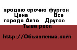 продаю срочно фургон  › Цена ­ 170 000 - Все города Авто » Другое   . Тыва респ.